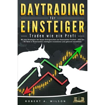 DAYTRADING FÜR EINSTEIGER - Traden wie ein Profi: Wie Sie mit den Strategien der Super-Erfolgreichen in Aktien, ETF, Forex und CFD intelligent