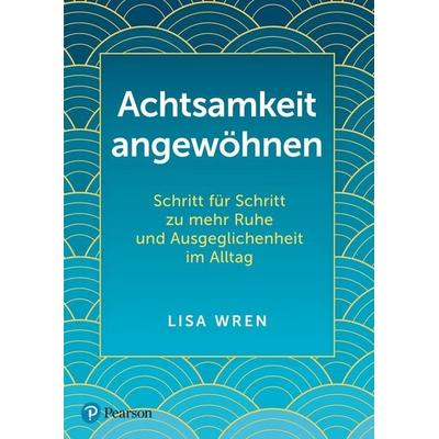 Achtsamkeit angewöhnen, Taschenbuch von Lisa Wren, Pearson Studium ein Imprint von Pearson Benelux B.V., 978-3-86894-592-8