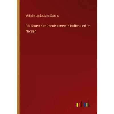 Die Kunst der Renaissance in Italien und im Norden, Taschenbuch von Wilhelm Lübke,Max Semrau, Outlook, 978-3-368-28192-2