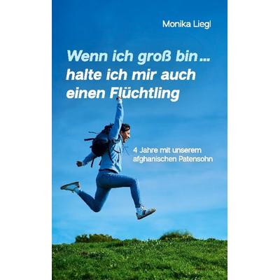 Wenn ich groß bin...halte ich mir auch einen Flüchtling, Taschenbuch von Monika Liegl, BoD – Books on Demand