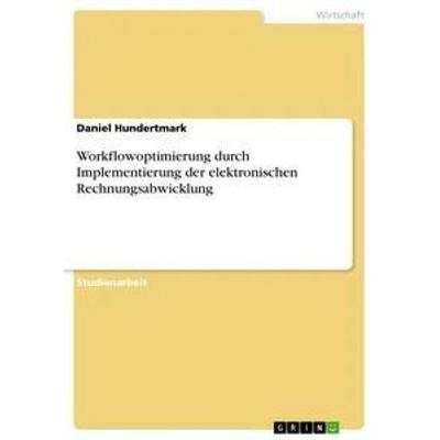 Workflowoptimierung durch Implementierung der elektronischen Rechnungsabwicklung, Taschenbuch von Daniel Hundertmark, GRIN, 978-3-668-56337-7