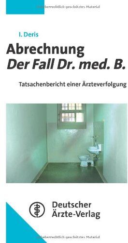 Ingo Deris - Abrechnung - Der Fall Dr. med. B: Tatsachenbericht einer Ärzteverfolgung - Preis vom 09.10.2026 07:28:09 h