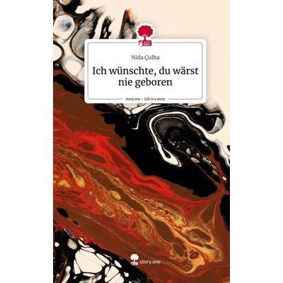 Ich wünschte, du wärst nie geboren. Life is a Story - story.one, Gebundene Ausgabe von Nida Çulha, Story.one publishing, 978-3-7108-8729-1