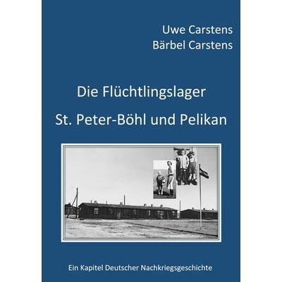 Die Flüchtlingslager St. Peter-Böhl und Pelikan, Gebundene Ausgabe von Uwe Carstens,Bärbel Carstens, BoD – Books on Demand, 978-3-7578-8197-9