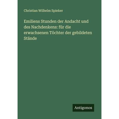 Emiliens Stunden der Andacht und des Nachdenkens: für die erwachsenen Töchter der gebildeten Stände, Taschenbuch von Christian Wilhelm Spieker,