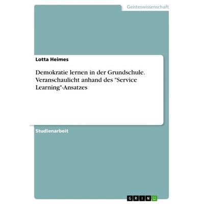 Demokratie lernen in der Grundschule. Veranschaulicht anhand des 'Service Learning'-Ansatzes; Taschenbuch von Lotta Heimes, GRIN, 978-3-668-76295-4
