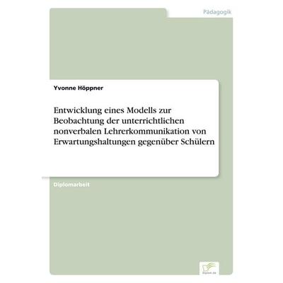 Entwicklung eines Modells zur Beobachtung der unterrichtlichen nonverbalen Lehrerkommunikation von Erwartungshaltungen gegenüber Schülern, Taschenbuch