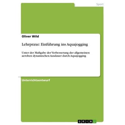Lehrpraxe: Einführung ins Aquajogging, Taschenbuch von Oliver Wild, GRIN, 978-3-640-96001-9