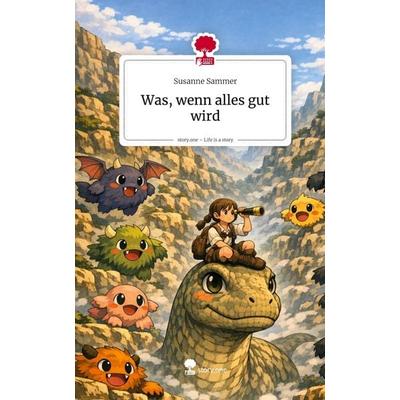 Was, wenn alles gut wird. Life is a Story - story.one, Gebundene Ausgabe von Susanne Sammer, Storylution, 978-3-7118-0944-5