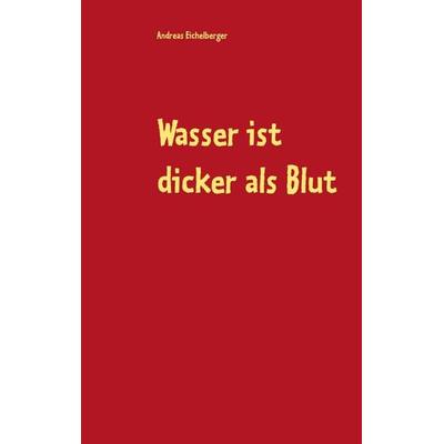Wasser ist dicker als Blut, Taschenbuch von Andreas Eichelberger, BoD – Books on Demand, 978-3-7460-9293-5