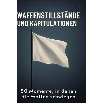 Waffenstillstände und Kapitulationen, Gebundene Ausgabe von Sarah Huber, BoD - Books on Demand, 978-3-695-37243-0