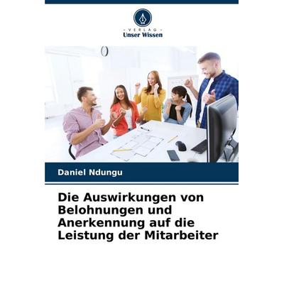 Die Auswirkungen von Belohnungen und Anerkennung auf die Leistung der Mitarbeiter, Taschenbuch von Daniel Ndungu, Verlag Unser Wissen,