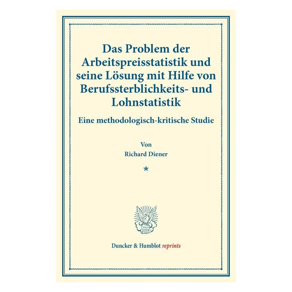Duncker & Humblot Das Problem der Arbeitspreisstatistik und seine Lösung mit Hilfe von Berufssterblichkeits- und Lohns (Deutsch, Softcover, Richard Diener) (55891867)