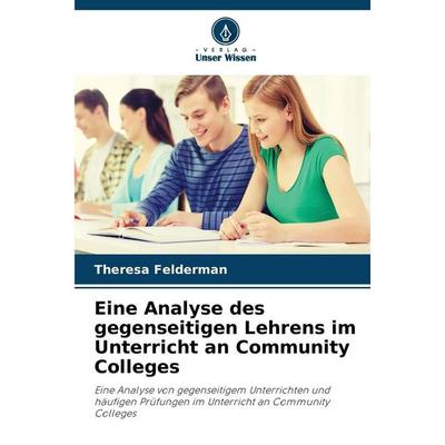 Eine Analyse des gegenseitigen Lehrens im Unterricht an Community Colleges, Taschenbuch von Theresa Felderman, Verlag Unser Wissen, 978-620-9-23856-7