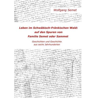 Leben im Schwäbisch-Fränkischen Wald: Auf den Spuren von Familie Semet oder Sammet, Gebundene Ausgabe von Wolfgang Semet, BoD – Books on Demand,