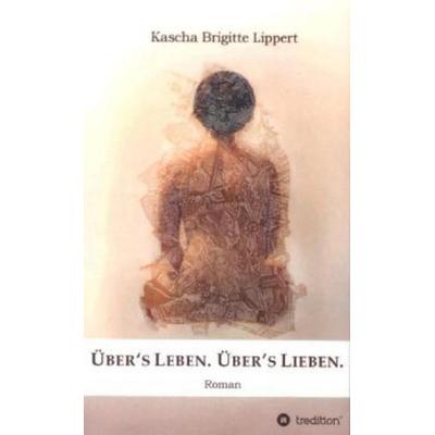 Über's Leben. Über's Lieben., Taschenbuch von Kascha Brigitte Lippert, Tredition, 978-3-8495-7263-1
