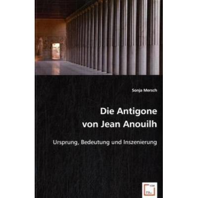 Mersch, S: Die Antigone von Jean Anouilh, Taschenbuch von Sonja Mersch, VDM, 978-3-8364-9466-3