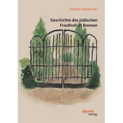 Geschichte des jüdischen Friedhofs in Bremen, Taschenbuch von Jeanette Jakubowski, Disserta Verlag, 978-3-95935-365-6