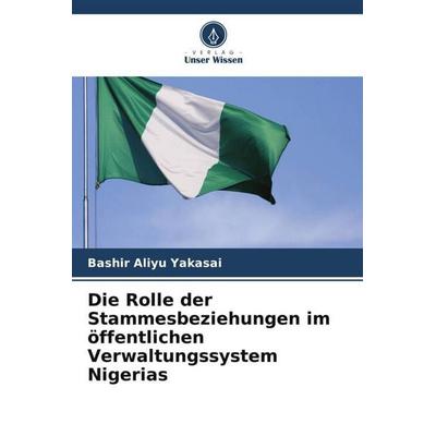 Die Rolle der Stammesbeziehungen im öffentlichen Verwaltungssystem Nigerias, Taschenbuch von Bashir Aliyu Yakasai, Verlag Unser Wissen
