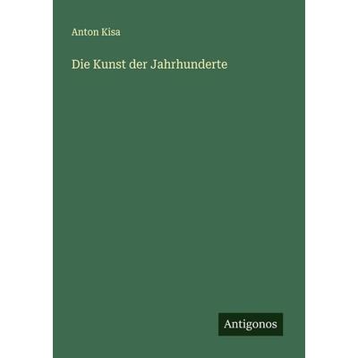 Die Kunst der Jahrhunderte, Taschenbuch von Anton Kisa, Antigonos Verlag, 978-3-563-18342-7