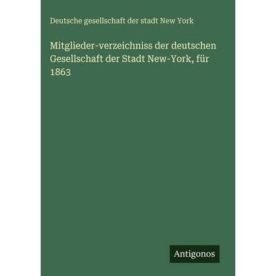 Mitglieder-verzeichniss der deutschen Gesellschaft der Stadt New-York, für 1863, Gebundene Ausgabe von Deutsche Gesellschaft Der Stadt New York,