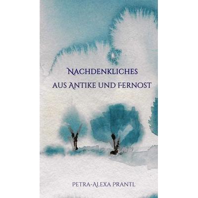 Nachdenkliches aus Antike und Fernost, Gebundene Ausgabe von Petra-Alexa Prantl, Tredition, 978-3-7482-2756-4