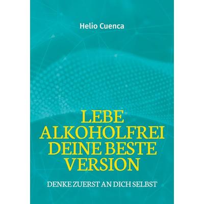 Lebe Alkoholfrei deine beste Version, Taschenbuch von Helio Cuenca, BoD – Books on Demand, 978-3-7597-0652-2