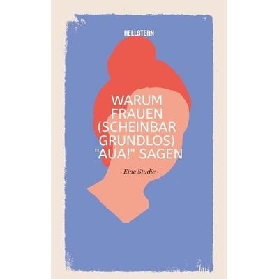Warum Frauen (scheinbar grundlos) 'AUA!' sagen (Softcover), Taschenbuch von Hellstern-Hofnarr des Lichts, Tredition, 978-3-384-70616-4