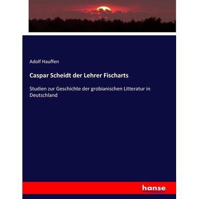 Caspar Scheidt der Lehrer Fischarts, Taschenbuch von Adolf Hauffen, Hansebooks, 978-3-7434-3702-9