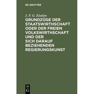 Grundzüge der Staatswirthschaft oder der freien Volkswirthschaft und der sich darauf beziehenden Regierungskunst, Gebundene Ausgabe von J. F. G.