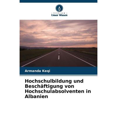Hochschulbildung und Beschäftigung von Hochschulabsolventen in Albanien, Taschenbuch von Armanda Keqi, Verlag Unser Wissen, 978-620-9-88472-6