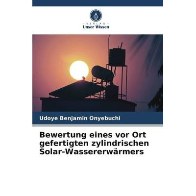 Bewertung eines vor Ort gefertigten zylindrischen Solar-Wassererwärmers, Taschenbuch von Udoye Benjamin Onyebuchi, Verlag Unser Wissen,