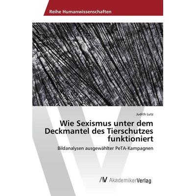 Wie Sexismus unter dem Deckmantel des Tierschutzes funktioniert, Taschenbuch von Judith Lutz, AV Akademikerverlag, 978-3-639-88705-1