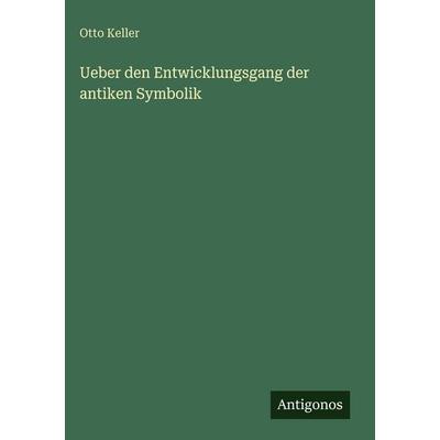 Ueber den Entwicklungsgang der antiken Symbolik, Gebundene Ausgabe von Otto Keller, Antigonos Verlag, 978-3-386-35201-7