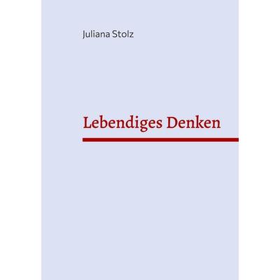 Lebendiges Denken, Taschenbuch von Juliana Stolz, BoD – Books on Demand, 978-3-7543-2670-1