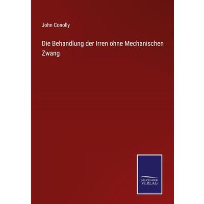 Die Behandlung der Irren ohne Mechanischen Zwang, Gebundene Ausgabe von John Conolly, Outlook, 978-3-375-11389-6