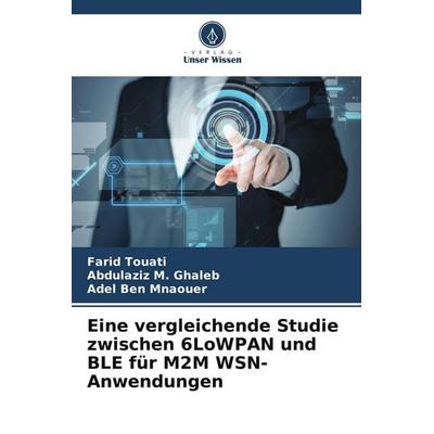 Eine vergleichende Studie zwischen 6LoWPAN und BLE für M2M WSN-Anwendungen, Taschenbuch von Farid Touati,Abdulaziz M. Ghaleb,Adel Ben Mnaouer, Verlag
