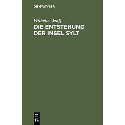 Die Entstehung der Insel Sylt, Gebundene Ausgabe von Wilhelm Wolff, De Gruyter, 978-3-11-114347-7