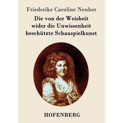 Die von der Weisheit wider die Unwissenheit beschützte Schauspielkunst, Taschenbuch von Friederike Caroline Neuber, Hofenberg, 978-3-8430-9699-7