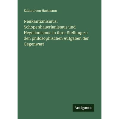 Neukantianismus, Schopenhauerianismus und Hegelianismus in ihrer Stellung zu den philosophischen Aufgaben der Gegenwart, Taschenbuch von Eduard