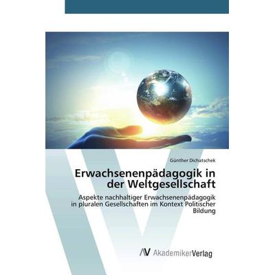 Erwachsenenpädagogik in der Weltgesellschaft, Taschenbuch von Günther Dichatschek, AV Akademikerverlag, 978-3-639-46726-0