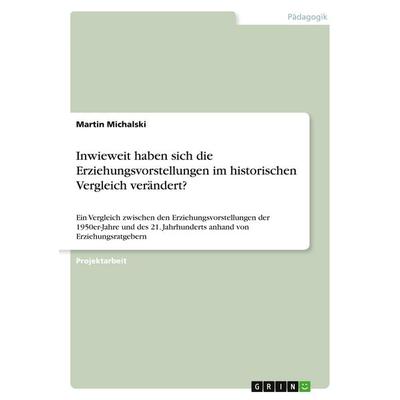 Inwieweit haben sich die Erziehungsvorstellungen im historischen Vergleich verändert?, Taschenbuch von Martin Michalski, GRIN, 978-3-346-57781-8