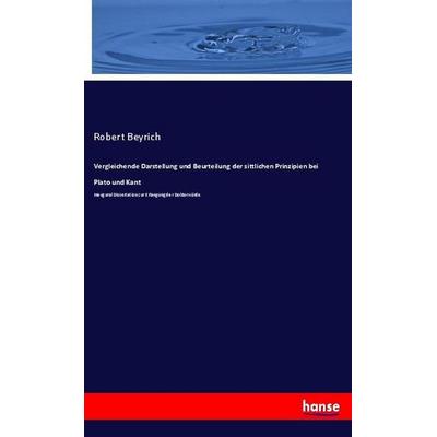 Vergleichende Darstellung und Beurteilung der sittlichen Prinzipien bei Plato und Kant, Taschenbuch von Robert Beyrich, Hansebooks, 978-3-348-07274-8