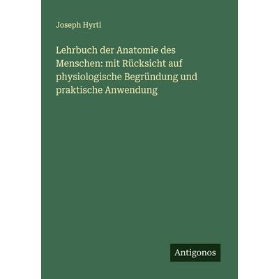 Lehrbuch der Anatomie des Menschen: mit Rücksicht auf physiologische Begründung und praktische Anwendung, Taschenbuch von Joseph Hyrtl, Antigonos