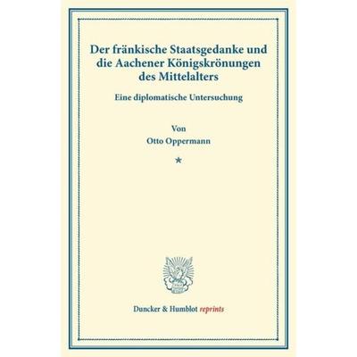Der fränkische Staatsgedanke und die Aachener Königskrönungen des Mittelalters., Taschenbuch von Otto Oppermann, Duncker & Humblot, 978-3-428-16731-9