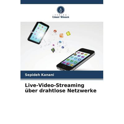 Live-Video-Streaming über drahtlose Netzwerke, Taschenbuch von Sepideh Kanani, Verlag Unser Wissen, 978-620-9-99400-5