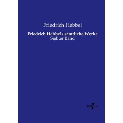 Friedrich Hebbels sämtliche Werke, Taschenbuch von Friedrich Hebbel, Vero Verlag, 978-3-7372-1924-2