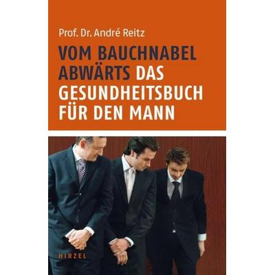 Vom Bauchnabel abwärts. Das Gesundheitsbuch für den Mann, Gebundene Ausgabe von André Reitz, S. Hirzel Verlag GmbH