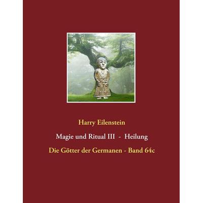 Magie und Ritual III - Heilung, Taschenbuch von Harry Eilenstein, BoD – Books on Demand, 978-3-7481-7089-1