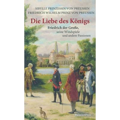 Die Liebe des Königs, Taschenbuch von Prinz Friedrich Wilhelm Preussen,Prinzessin Sibylle Preussen, PalmArtPress, 978-3-96258-253-1